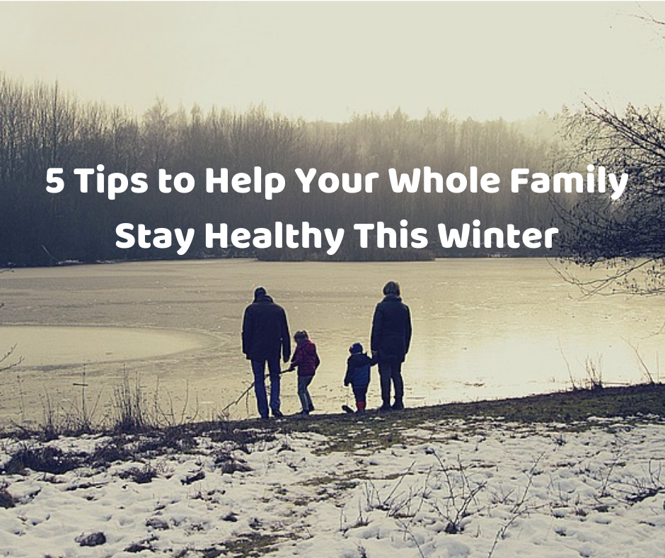 5 Tips to Help Your Whole Family Stay Healthy This Winter